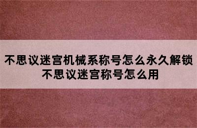 不思议迷宫机械系称号怎么永久解锁 不思议迷宫称号怎么用